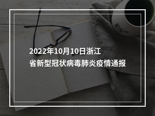 2022年10月10日浙江省新型冠状病毒肺炎疫情通报