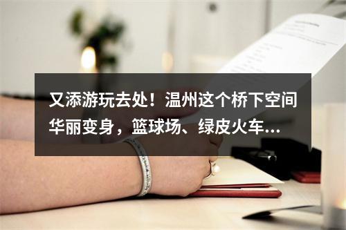 又添游玩去处！温州这个桥下空间华丽变身，篮球场、绿皮火车……太惊艳