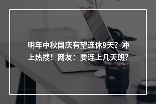 明年中秋国庆有望连休9天？冲上热搜！网友：要连上几天班？