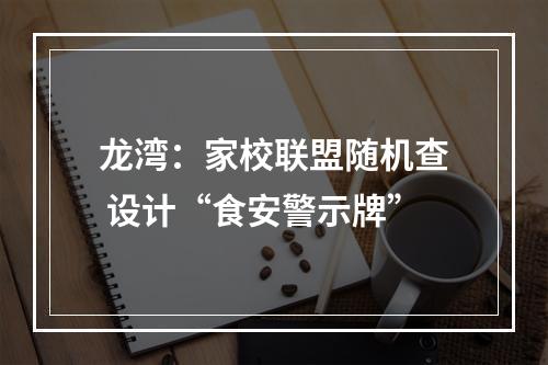 龙湾：家校联盟随机查 设计“食安警示牌”