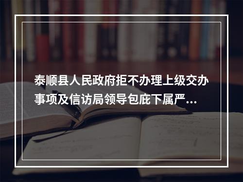 泰顺县人民政府拒不办理上级交办事项及信访局领导包庇下属严重违法违纪等问题造成....
