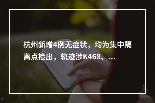 杭州新增4例无症状，均为集中隔离点检出，轨迹涉K468、K168列车