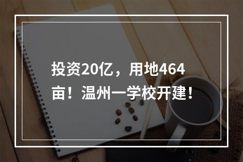 投资20亿，用地464亩！温州一学校开建！