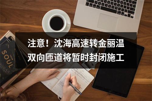 注意！沈海高速转金丽温双向匝道将暂时封闭施工