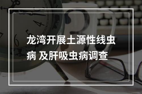 龙湾开展土源性线虫病 及肝吸虫病调查