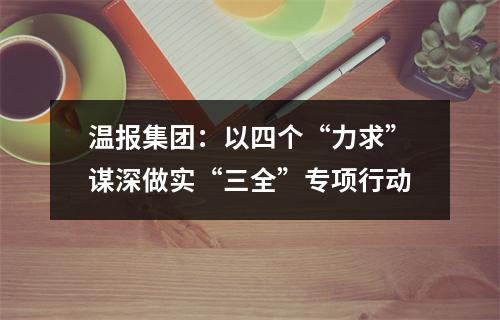 温报集团：以四个“力求”谋深做实“三全”专项行动