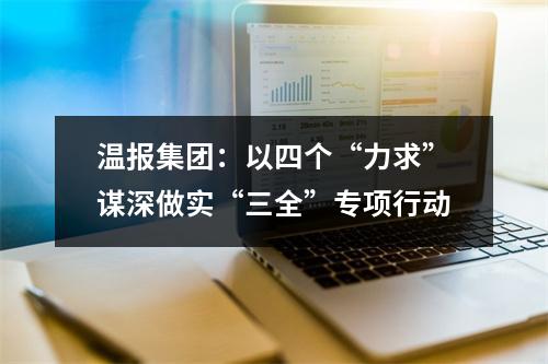 温报集团：以四个“力求”谋深做实“三全”专项行动