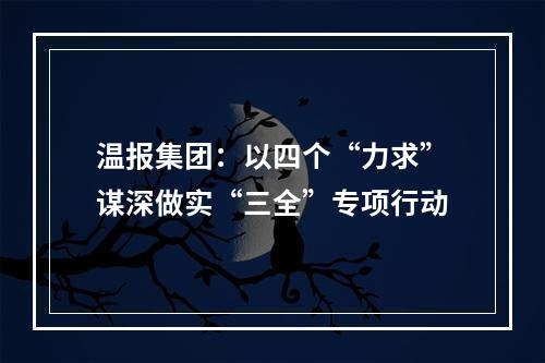 温报集团：以四个“力求”谋深做实“三全”专项行动