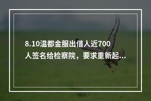 8.10温都金服出借人近700人签名给检察院，要求重新起诉。