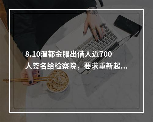 8.10温都金服出借人近700人签名给检察院，要求重新起诉。