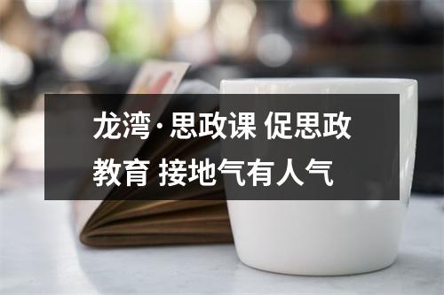 龙湾·思政课 促思政教育 接地气有人气