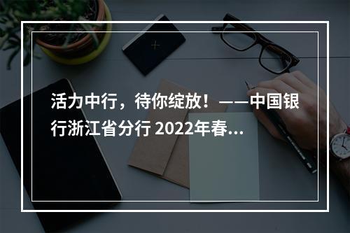 活力中行，待你绽放！——中国银行浙江省分行 2022年春季招聘与实习生招聘公告