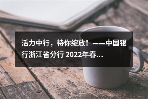 活力中行，待你绽放！——中国银行浙江省分行 2022年春季招聘与实习生招聘公告