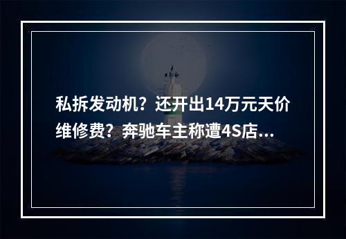 私拆发动机？还开出14万元天价维修费？奔驰车主称遭4S店“强买强卖”！