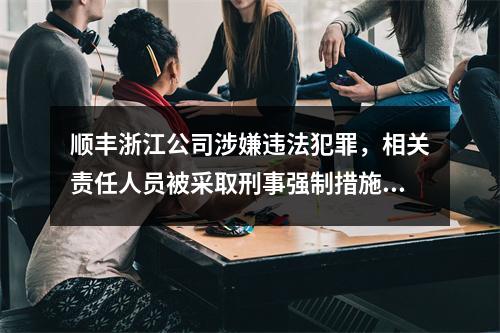 顺丰浙江公司涉嫌违法犯罪，相关责任人员被采取刑事强制措施！
