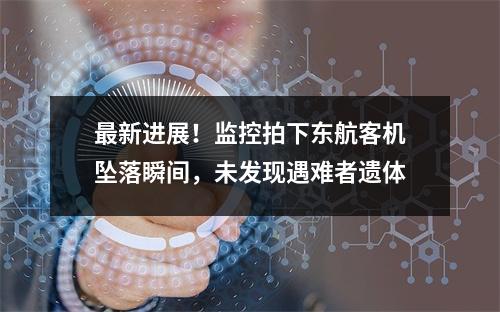 最新进展！监控拍下东航客机坠落瞬间，未发现遇难者遗体