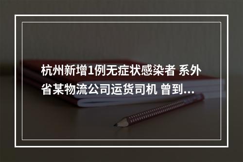 杭州新增1例无症状感染者 系外省某物流公司运货司机 曾到过钱塘新区、桐庐县