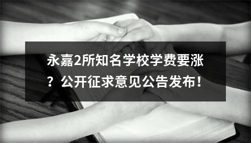 永嘉2所知名学校学费要涨？公开征求意见公告发布！
