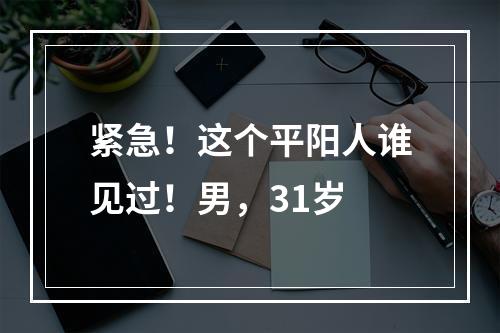 紧急！这个平阳人谁见过！男，31岁