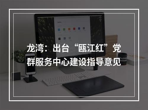 龙湾：出台“瓯江红”党群服务中心建设指导意见