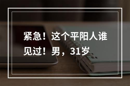 紧急！这个平阳人谁见过！男，31岁
