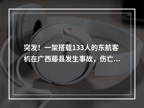 突发！一架搭载133人的东航客机在广西藤县发生事故，伤亡情况未明
