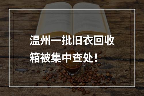 温州一批旧衣回收箱被集中查处！