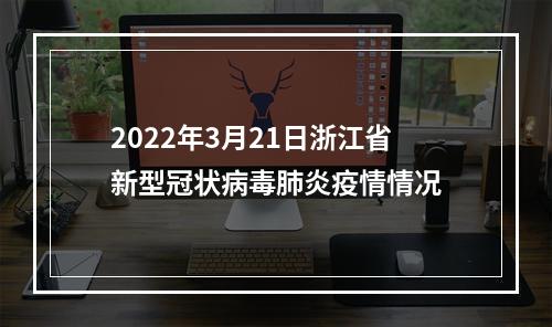 2022年3月21日浙江省新型冠状病毒肺炎疫情情况