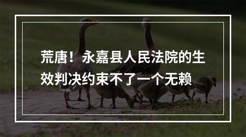 荒唐！永嘉县人民法院的生效判决约束不了一个无赖