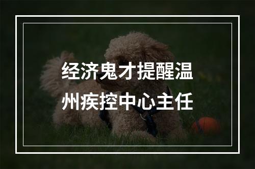 经济鬼才提醒温州疾控中心主任