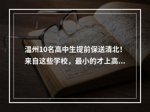 温州10名高中生提前保送清北！来自这些学校，最小的才上高一！