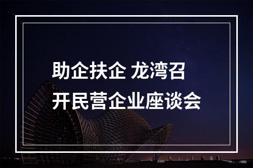 助企扶企 龙湾召开民营企业座谈会