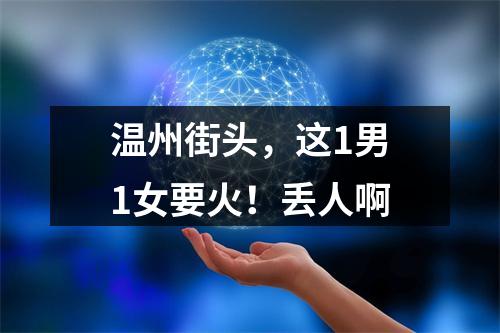温州街头，这1男1女要火！丢人啊