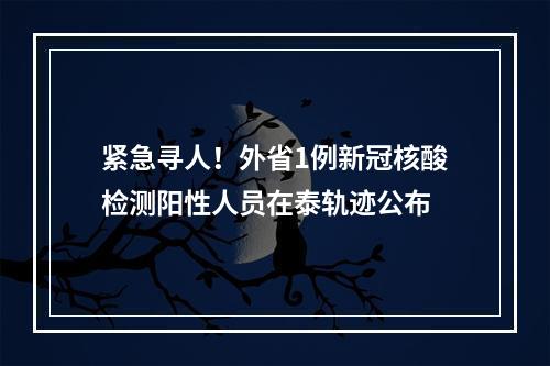 紧急寻人！外省1例新冠核酸检测阳性人员在泰轨迹公布