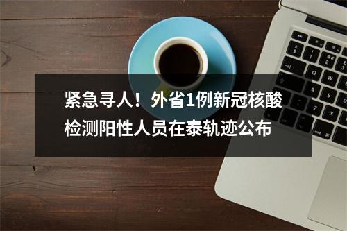 紧急寻人！外省1例新冠核酸检测阳性人员在泰轨迹公布