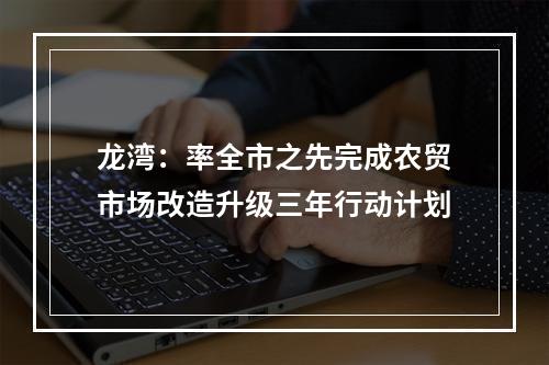 龙湾：率全市之先完成农贸市场改造升级三年行动计划