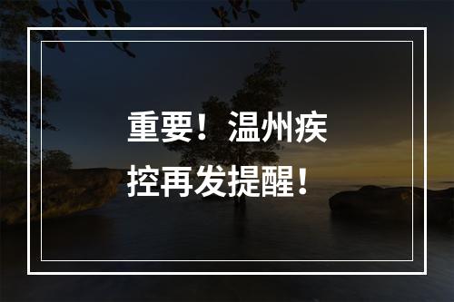 重要！温州疾控再发提醒！