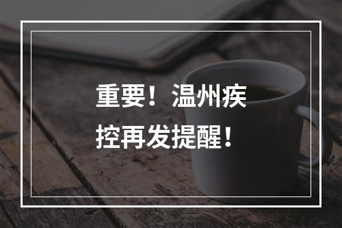 重要！温州疾控再发提醒！
