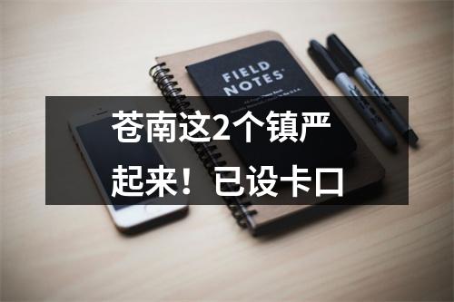 苍南这2个镇严起来！已设卡口