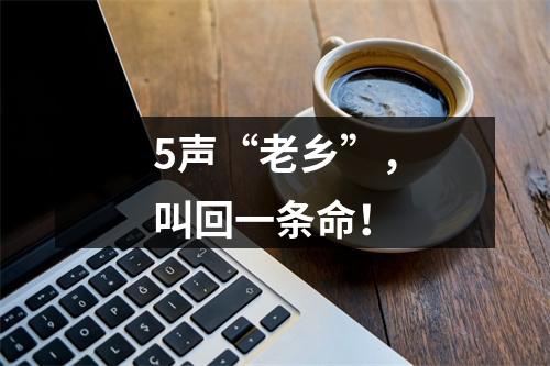 5声“老乡”，叫回一条命！