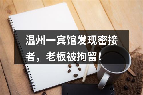 温州一宾馆发现密接者，老板被拘留！