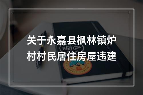 关于永嘉县枫林镇炉村村民居住房屋违建