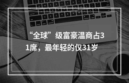 “全球”级富豪温商占31席，最年轻的仅31岁