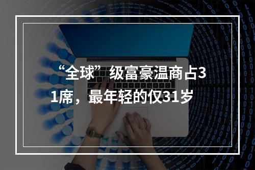 “全球”级富豪温商占31席，最年轻的仅31岁