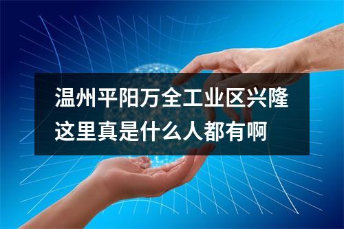 温州平阳万全工业区兴隆这里真是什么人都有啊