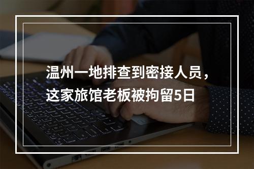 温州一地排查到密接人员，这家旅馆老板被拘留5日