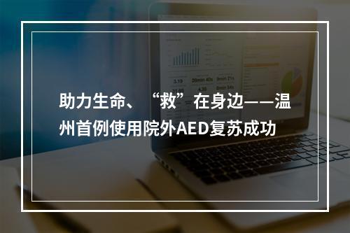 助力生命、“救”在身边——温州首例使用院外AED复苏成功