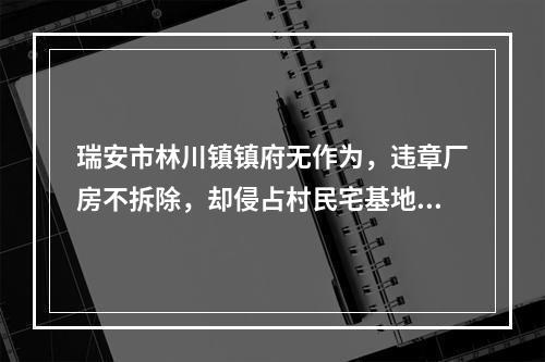 瑞安市林川镇镇府无作为，违章厂房不拆除，却侵占村民宅基地…