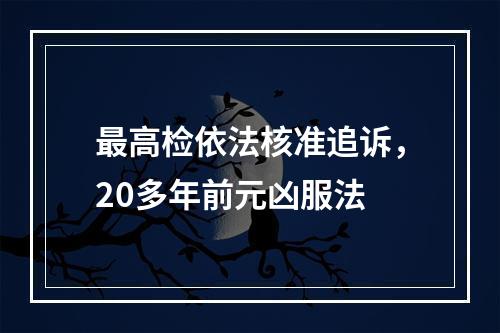 最高检依法核准追诉，20多年前元凶服法