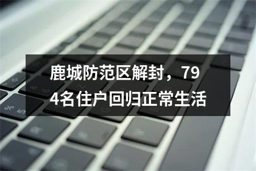 鹿城防范区解封，794名住户回归正常生活
